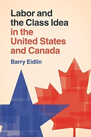 labor and the class idea in the united states and canada 1st edition barry eidlin 110751441x, 978-1107514416