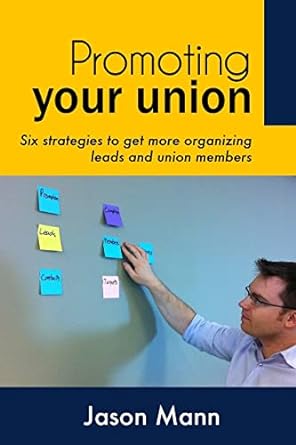 promoting your union six strategies to get more organizing leads and union members 1st edition jason mann