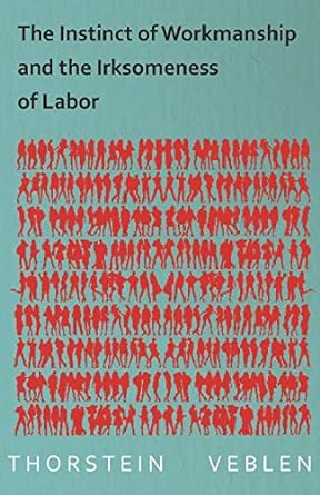 the instinct of workmanship and the irksomeness of labor 1st edition thorstein veblen 1473324157,