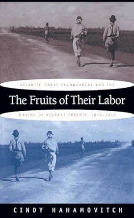 the fruits of their labor atlantic coast farmworkers and the making of migrant poverty 1870 1945 1st edition