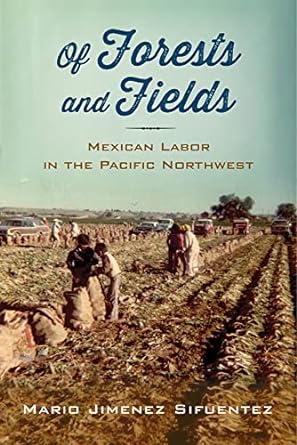 of forests and fields mexican labor in the pacific northwest 1st edition mario jimenez sifuentez 081357689x,