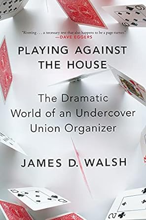 playing against the house the dramatic world of an undercover union organizer 1st edition james d. walsh