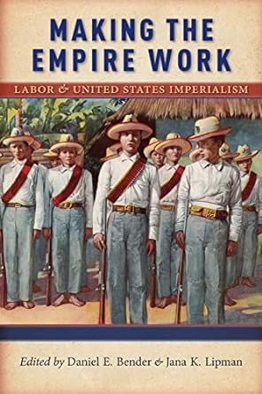 making the empire work labor and united states imperialism 1st edition daniel e. bender, jana k. lipman