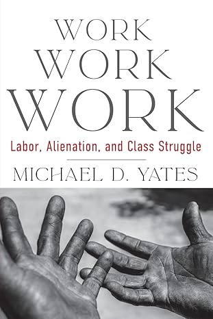 work work work labor alienation and class struggle 1st edition michael d. yates 1583679650, 978-1583679654