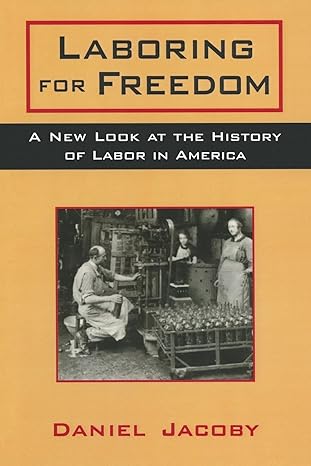 laboring for freedom new look at the history of labor in america 1st edition daniel jacoby 0765602520,