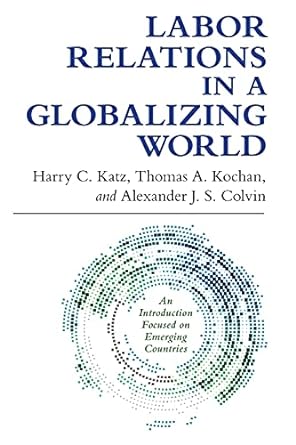 labor relations in a globalizing world 1st edition harry c. katz, thomas a. kochan, alexander j. s. colvin