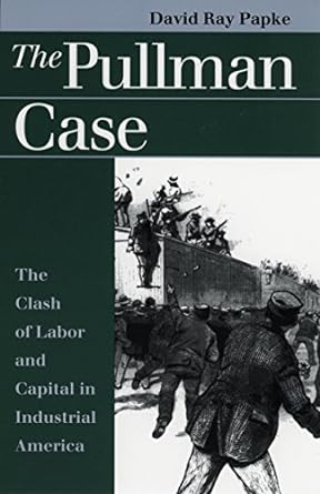 the pullman case the clash of labor and capital in industrial america 1st edition david ray papke 0700609547,