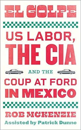 El Golpe US Labor The CIA And The Coup At Ford In Mexico