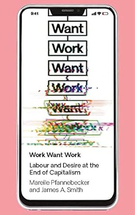 work want work labour and desire at the end of capitalism 1st edition mareile pfannebecker ,j. a. smith