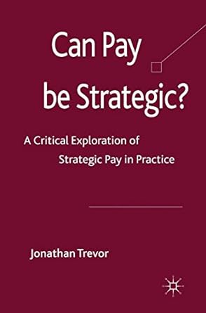 can pay be strategic a critical exploration of strategic pay in practice 2010 edition dr jonathan trevor