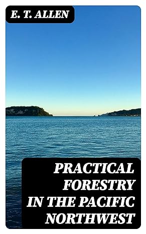 practical forestry in the pacific northwest  e t allen b0bqp27ttb