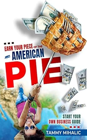 earn your piece of the american pie start your own business guide 1st edition tammy mihalic b09nrscjms,