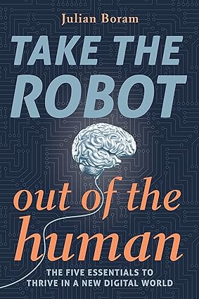 take the robot out of the human the 5 essentials to thrive in a new digital world  julian boram b09xjfkpnv,