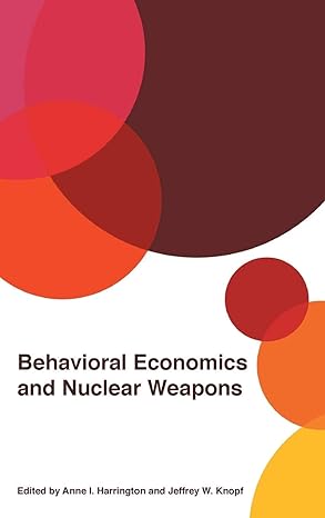 behavioral economics and nuclear weapons 1st edition anne i harrington ,jeffrey w knopf ,jeffrey d berejikian