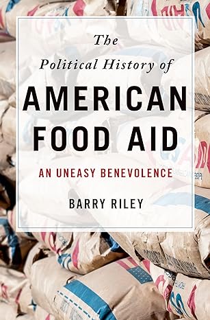 the political history of american food aid an uneasy benevolence 1st edition barry riley 0190228873,