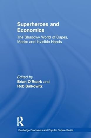 superheroes and economics the shadowy world of capes masks and invisible hands 1st edition brian o'roark ,rob