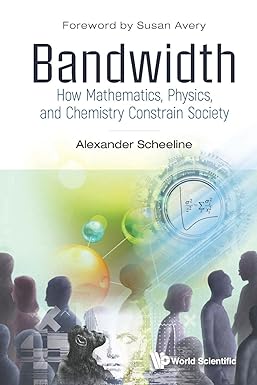 bandwidth how mathematics physics and chemistry constrain society 1st edition alexander scheeline 9811238545,