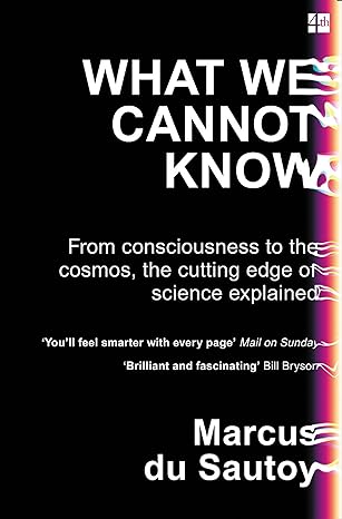 what we cannot know from consciousness to the cosmos the cutting edge of science explained 1st edition marcus