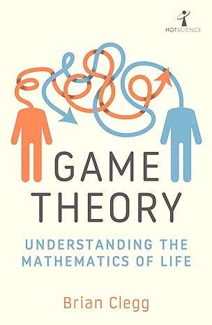 game theory understanding the mathematics of life 1st edition brian clegg 1785788329, 978-1785788321