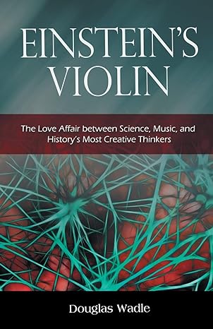 einstein s violin the love affair between science music and history s most creative thinkers 1st edition