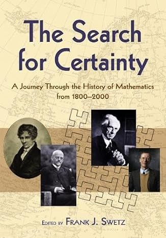 the search for certainty a journey through the history of mathematics 1800 2000 1st edition frank j swetz