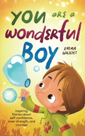 you are a wonderful boy inspiring stories about self confidence inner strength and courage 1st edition emma