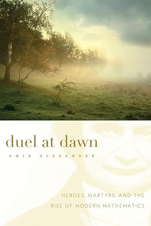 duel at dawn heroes martyrs and the rise of modern mathematics 1st edition amir alexander 0674061748,