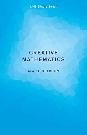 creative mathematics a gateway to research 1st edition alan f. beardon 052113059x, 978-0521130592