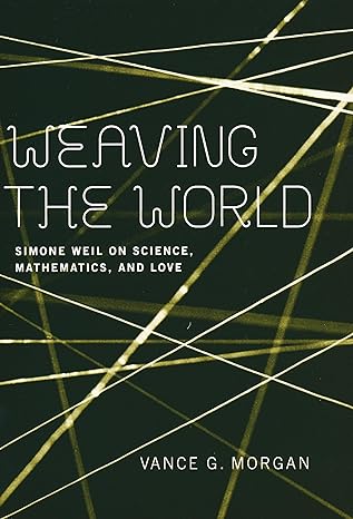 weaving the world simone weil on science mathematics and love 1st edition vance g. morgan 0268034877,