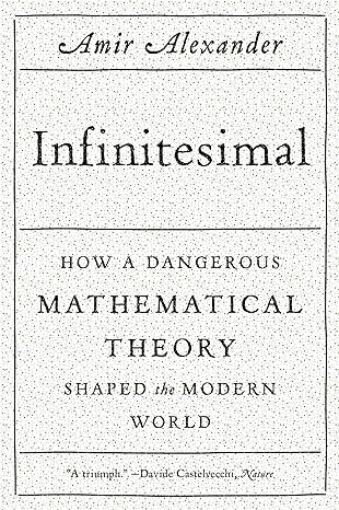 infinitesimal how a dangerous mathematical theory shaped the modern world 1st edition amir alexander