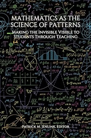 mathematics as the science of patterns making the invisible visible to students through teaching 1st edition