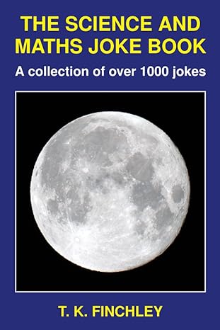 the science and maths joke book a collection of over 1000 jokes 1st edition t. k. finchley 1914326008,