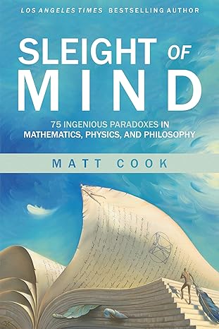 sleight of mind 75 ingenious paradoxes in mathematics physics and philosophy 1st edition matt cook