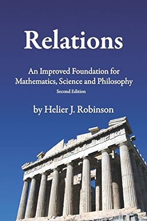 relations an improved foundation for mathematics science and philosophy 1st edition helier j. robinson