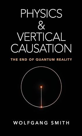 physics and vertical causation the end of quantum reality 1st edition wolfgang smith 1621384306,