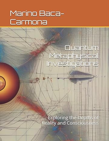 quantum metaphysical investigations exploring the depths of reality and consciousness 1st edition marino baca