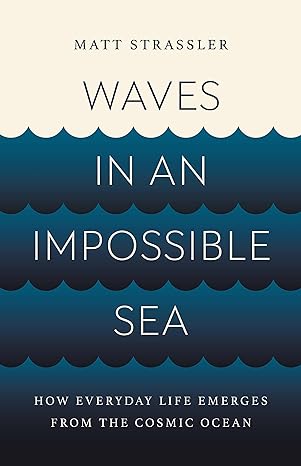 waves in an impossible sea how everyday life emerges from the cosmic ocean 1st edition matt strassler