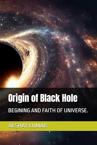 origin of black hole begining and faith of universe 1st edition mr akshay kumar b0cfzfs643, 979-8858007005