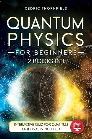 quantum physics for beginners 2 books in 1 a comprehensive guide to mastering quantum mysteries simplifying