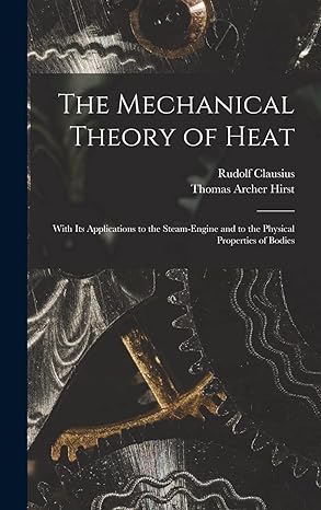 the mechanical theory of heat with its applications to the steam engine and to the physical properties of