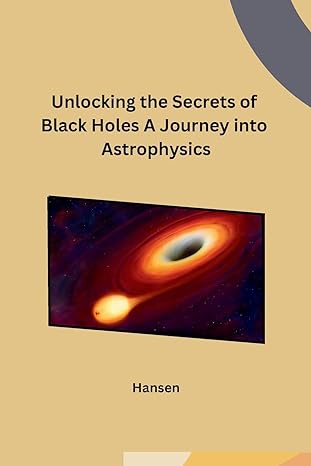 unlocking the secrets of black holes a journey into astrophysics 1st edition hansen b0cpq5n7wj, 979-8869038685