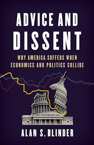 advice and dissent why america suffers when economics and politics collide 1st edition alan s blinder