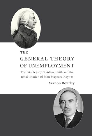 the general theory of unemployment the fatal legacy of adam smith and the rehabilitation of john maynard