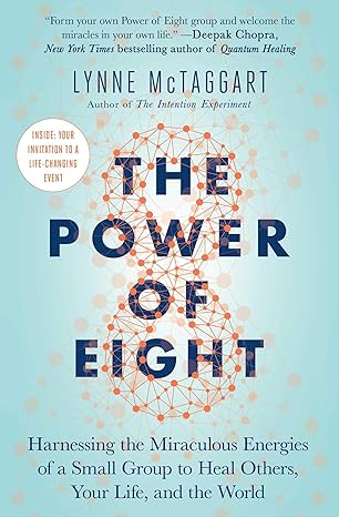 the power of eight harnessing the miraculous energies of a small group to heal others your life and the world