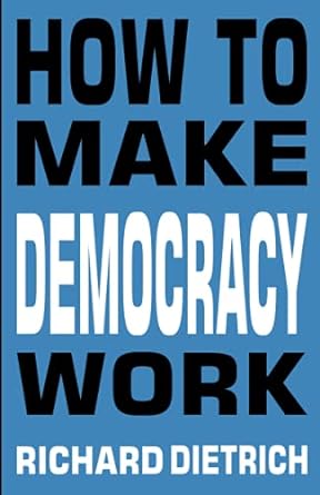 how to make democracy work 1st edition richard dietrich 979-8507007165