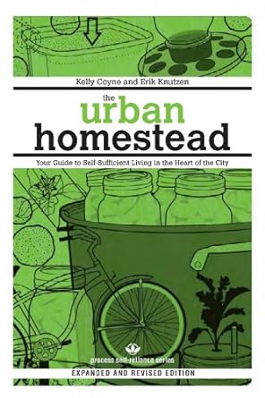 the urban homestead your guide to self sufficient living in the heart of the city revised edition kelly coyne