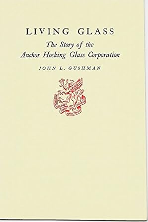 living glass the story of the anchor hocking glass corporation 1st edition john l gushman b0007duwna