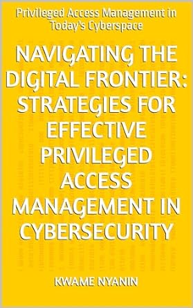 navigating the digital frontier strategies for effective privileged access management in cybersecurity
