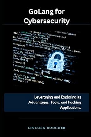 golang for cybersecurity leveraging and exploring its advantages tools and hacking applications 1st edition