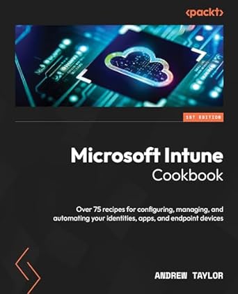 microsoft intune cookbook over 75 recipes for configuring managing and automating your identities apps and